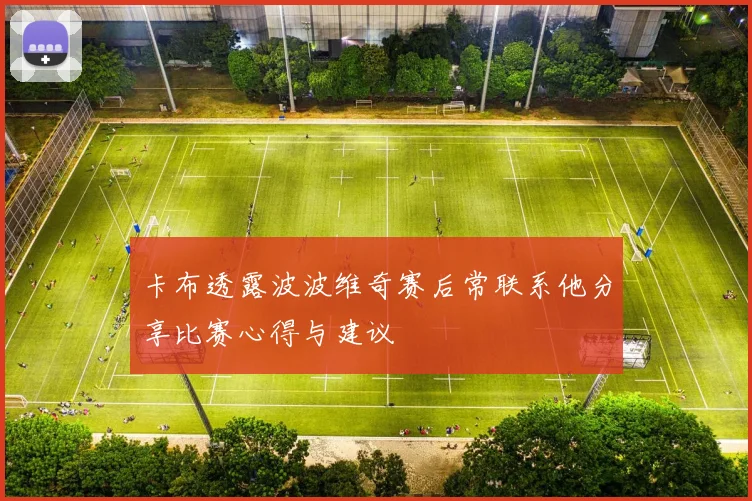 卡布透露波波维奇赛后常联系他分享比赛心得与建议