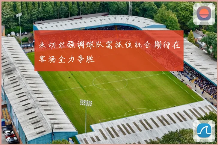 米切尔强调球队需抓住机会期待在客场全力争胜