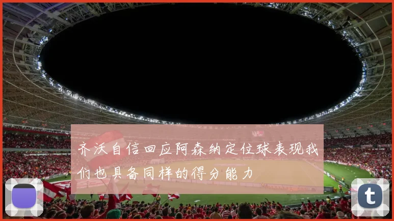 齐沃自信回应阿森纳定位球表现我们也具备同样的得分能力