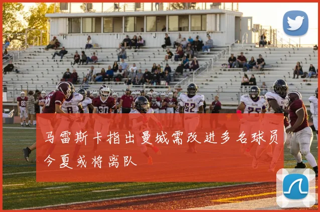 马雷斯卡指出曼城需改进多名球员今夏或将离队