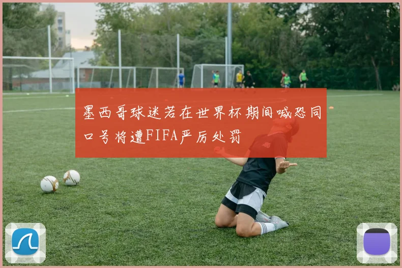 墨西哥球迷若在世界杯期间喊恐同口号将遭FIFA严厉处罚