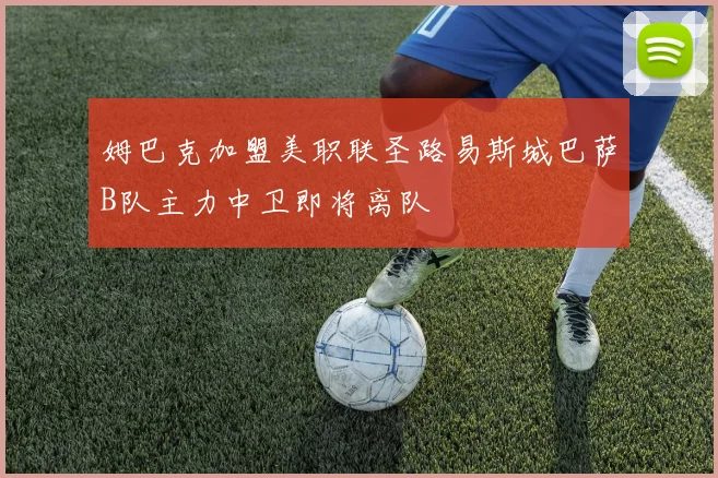 姆巴克加盟美职联圣路易斯城巴萨B队主力中卫即将离队