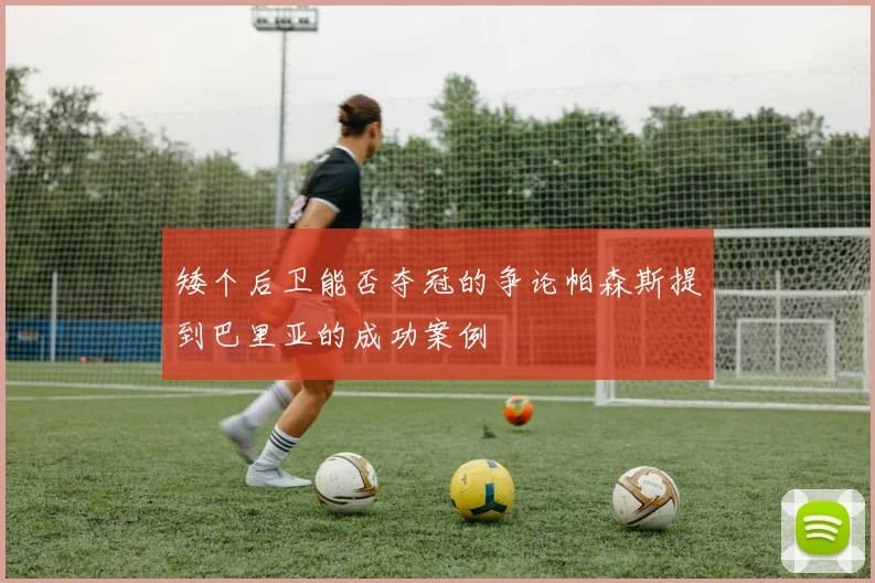 矮个后卫能否夺冠的争论帕森斯提到巴里亚的成功案例