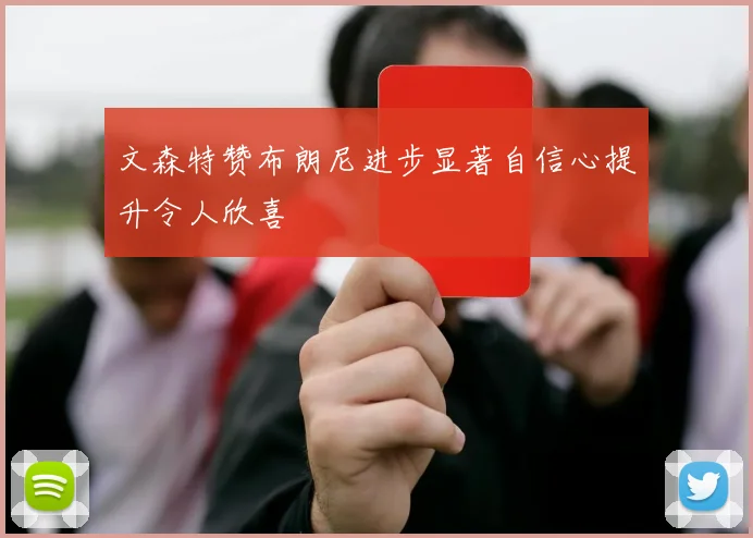 文森特赞布朗尼进步显著自信心提升令人欣喜