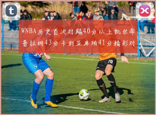 WNBA历史首次对飚40分以上凯尔希普拉姆43分卡利亚库珀41分精彩对决