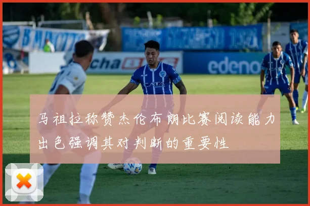马祖拉称赞杰伦布朗比赛阅读能力出色强调其对判断的重要性