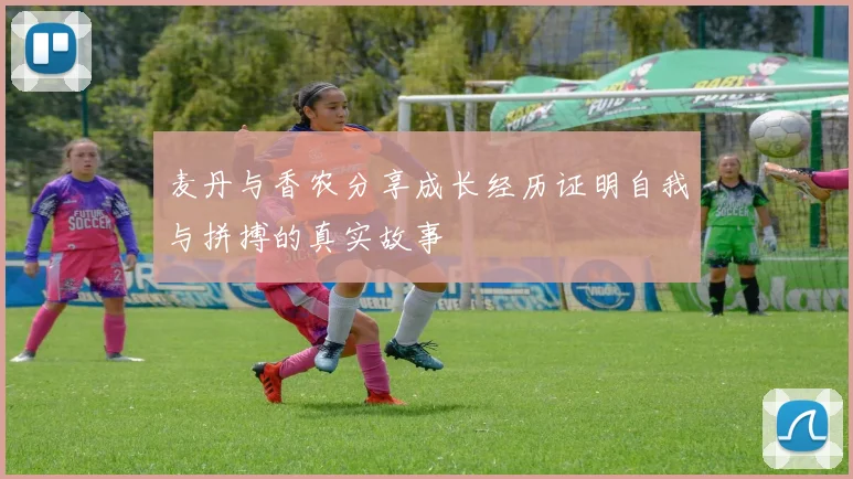 麦丹与香农分享成长经历证明自我与拼搏的真实故事