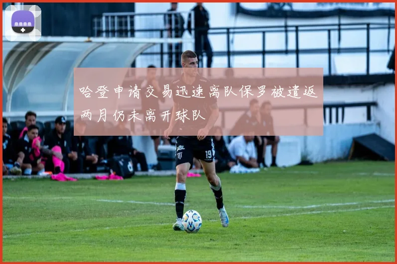 哈登申请交易迅速离队保罗被遣返两月仍未离开球队