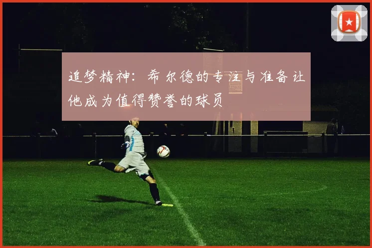 追梦精神：希尔德的专注与准备让他成为值得赞誉的球员