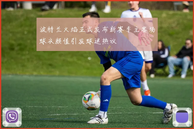 波特兰火焰正式发布新赛季主客场球衣颜值引发球迷热议